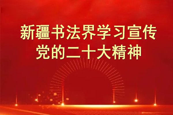 新疆书协深入学习宣传党的二十大精神